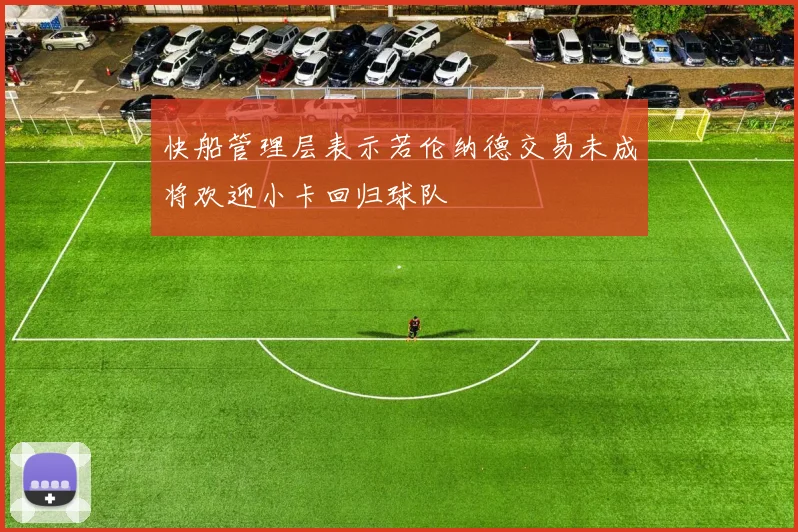 快船管理层表示若伦纳德交易未成将欢迎小卡回归球队